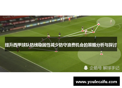 提升西甲球队防线稳固性减少防守浪费机会的策略分析与探讨