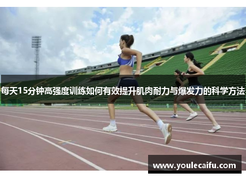 每天15分钟高强度训练如何有效提升肌肉耐力与爆发力的科学方法