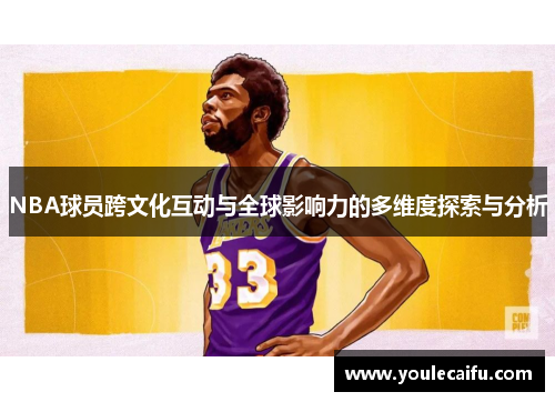 NBA球员跨文化互动与全球影响力的多维度探索与分析