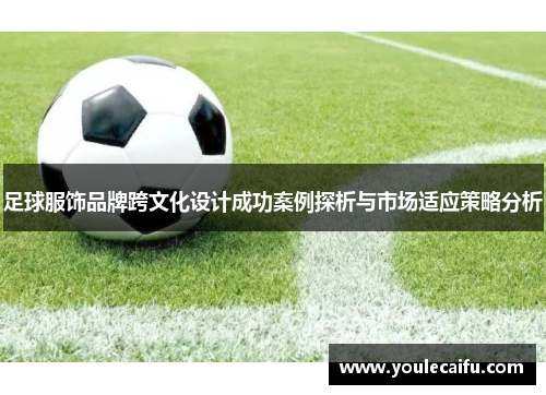足球服饰品牌跨文化设计成功案例探析与市场适应策略分析