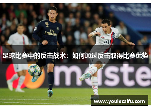 足球比赛中的反击战术：如何通过反击取得比赛优势